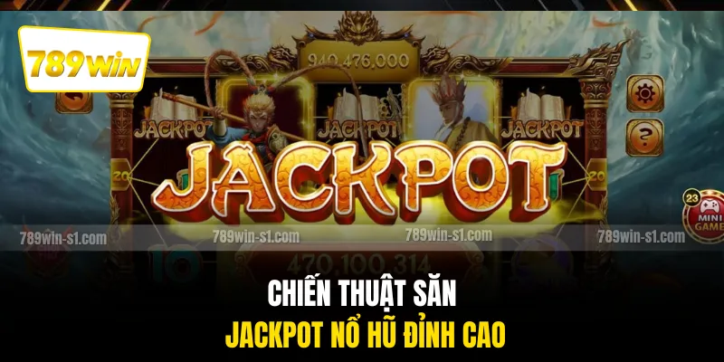 Chiến thuật săn jackpot nổ hũ đỉnh cao