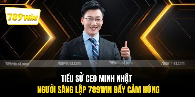 Tiểu sử CEO Minh Nhật - Người sáng lập 789WIN đầy cảm hứng